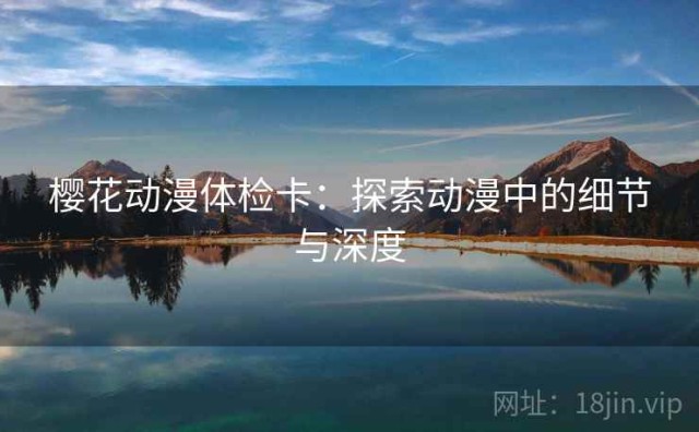 樱花动漫体检卡：探索动漫中的细节与深度