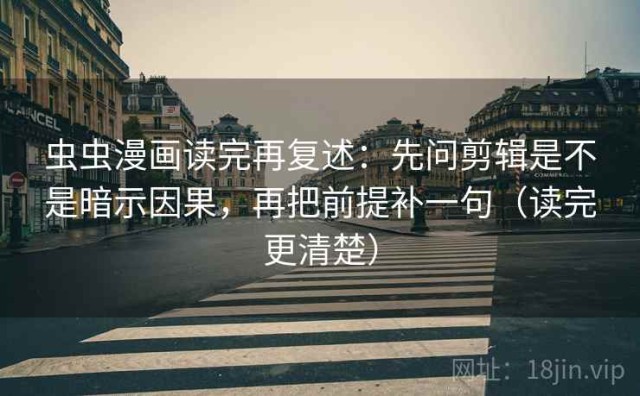 虫虫漫画读完再复述：先问剪辑是不是暗示因果，再把前提补一句（读完更清楚）