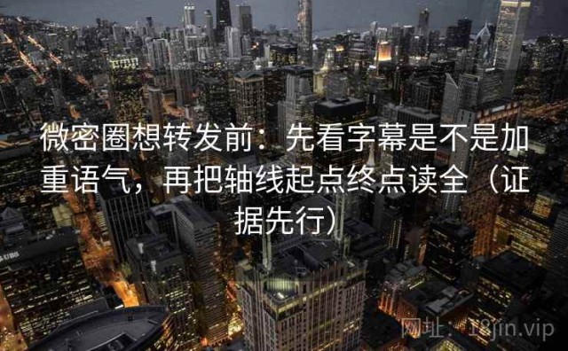 微密圈想转发前：先看字幕是不是加重语气，再把轴线起点终点读全（证据先行）