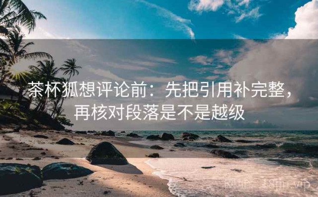 茶杯狐想评论前：先把引用补完整，再核对段落是不是越级