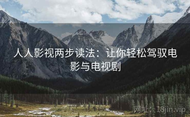 人人影视两步读法：让你轻松驾驭电影与电视剧
