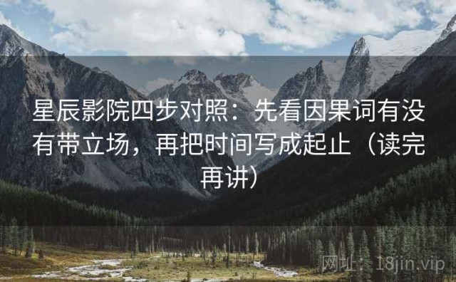 星辰影院四步对照：先看因果词有没有带立场，再把时间写成起止（读完再讲）
