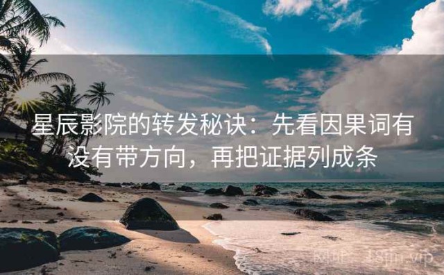 星辰影院的转发秘诀：先看因果词有没有带方向，再把证据列成条