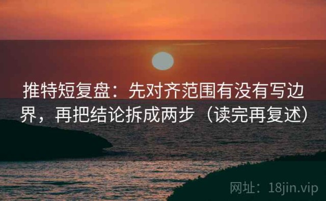 推特短复盘：先对齐范围有没有写边界，再把结论拆成两步（读完再复述）