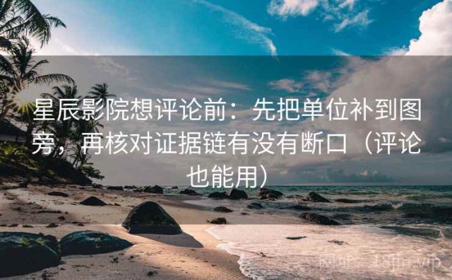 星辰影院想评论前：先把单位补到图旁，再核对证据链有没有断口（评论也能用）