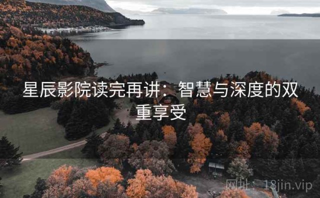 星辰影院读完再讲：智慧与深度的双重享受