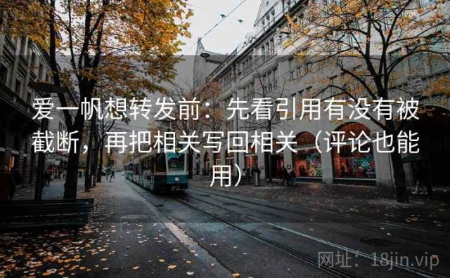爱一帆想转发前：先看引用有没有被截断，再把相关写回相关（评论也能用）