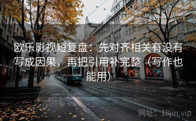 欧乐影视短复盘：先对齐相关有没有写成因果，再把引用补完整（写作也能用）