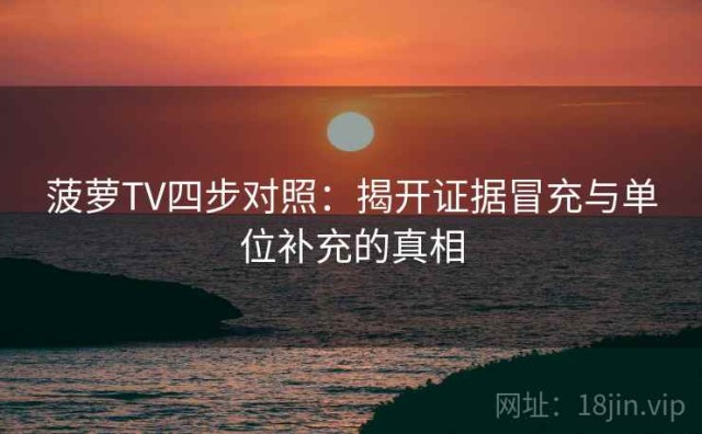 菠萝TV四步对照：揭开证据冒充与单位补充的真相