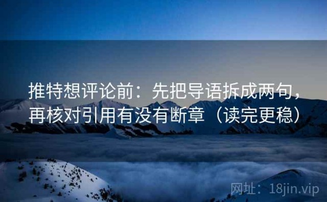 推特想评论前：先把导语拆成两句，再核对引用有没有断章（读完更稳）