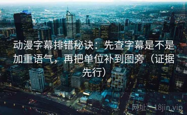 动漫字幕排错秘诀：先查字幕是不是加重语气，再把单位补到图旁（证据先行）