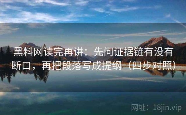 黑料网读完再讲：先问证据链有没有断口，再把段落写成提纲（四步对照）