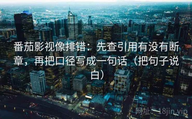 番茄影视像排错：先查引用有没有断章，再把口径写成一句话（把句子说白）