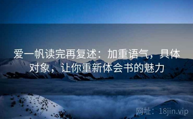 爱一帆读完再复述：加重语气，具体对象，让你重新体会书的魅力