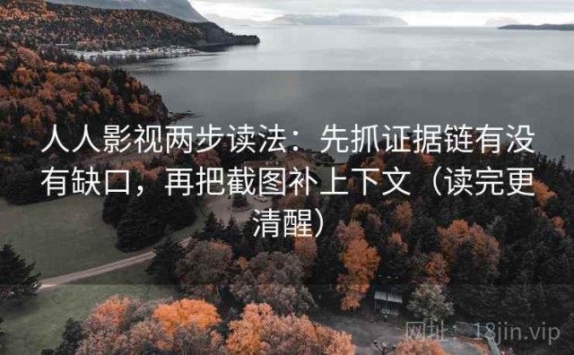 人人影视两步读法：先抓证据链有没有缺口，再把截图补上下文（读完更清醒）