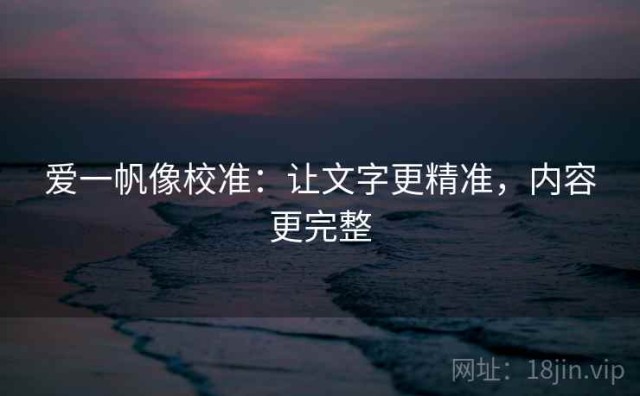 爱一帆像校准：让文字更精准，内容更完整