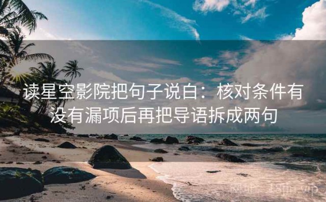 读星空影院把句子说白：核对条件有没有漏项后再把导语拆成两句