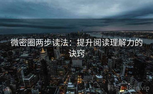 微密圈两步读法：提升阅读理解力的诀窍