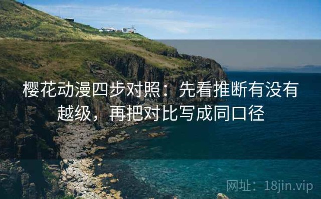 樱花动漫四步对照：先看推断有没有越级，再把对比写成同口径