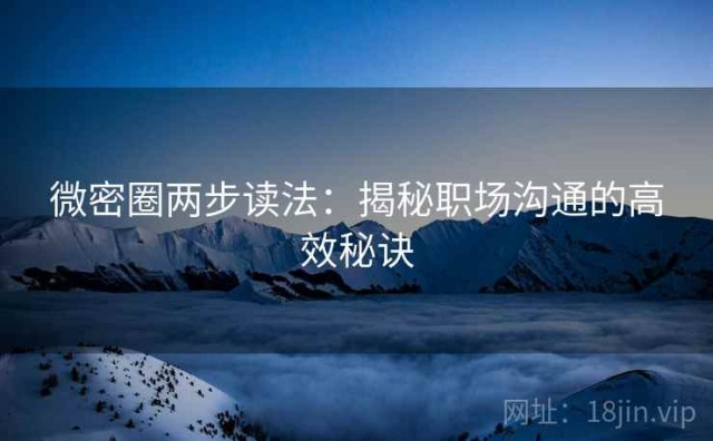 微密圈两步读法：揭秘职场沟通的高效秘诀