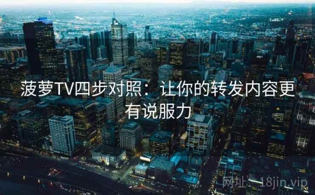 菠萝TV四步对照：让你的转发内容更有说服力