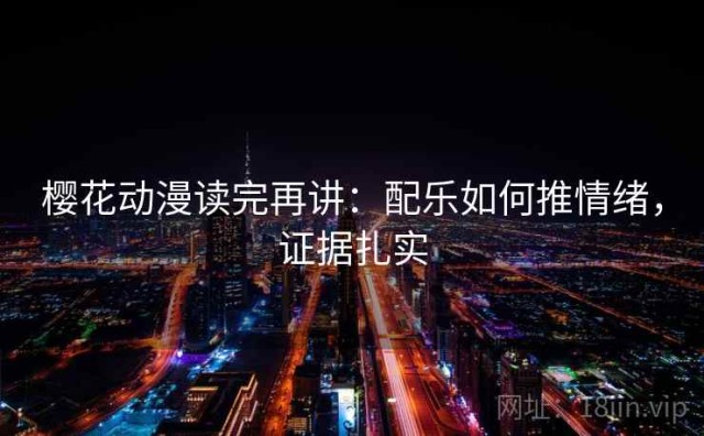 樱花动漫读完再讲：配乐如何推情绪，证据扎实