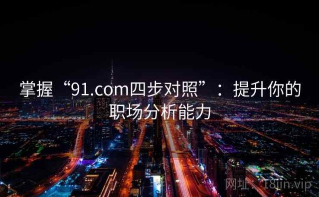 掌握“91.com四步对照”：提升你的职场分析能力
