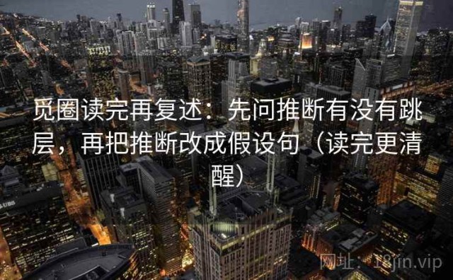 觅圈读完再复述：先问推断有没有跳层，再把推断改成假设句（读完更清醒）