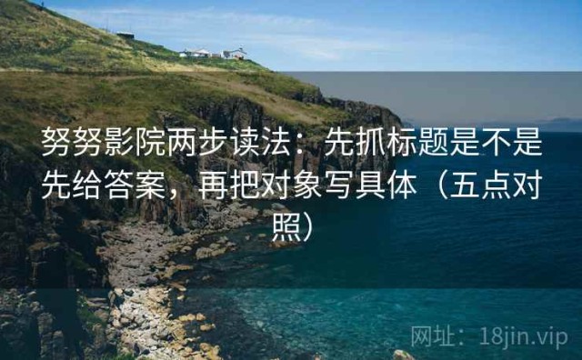 努努影院两步读法：先抓标题是不是先给答案，再把对象写具体（五点对照）
