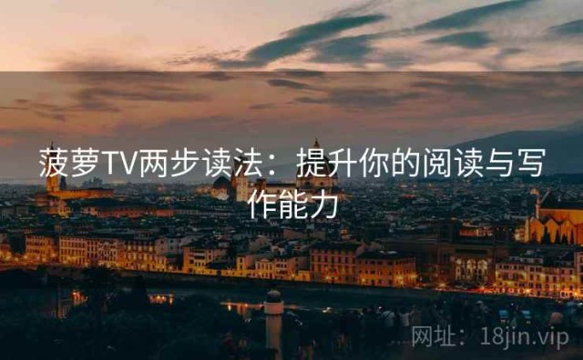 菠萝TV两步读法：提升你的阅读与写作能力