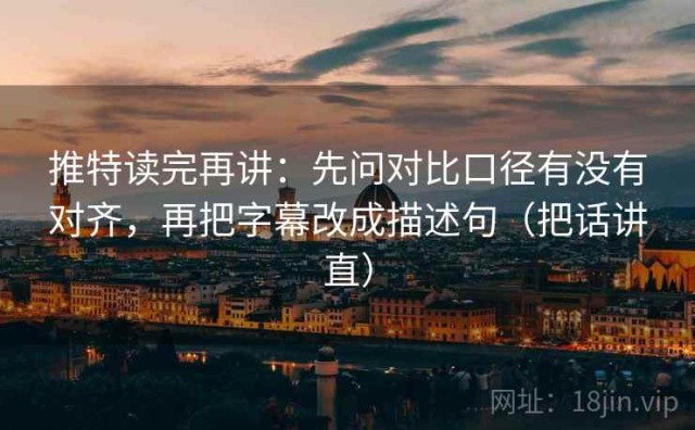 推特读完再讲：先问对比口径有没有对齐，再把字幕改成描述句（把话讲直）