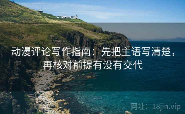 动漫评论写作指南：先把主语写清楚，再核对前提有没有交代