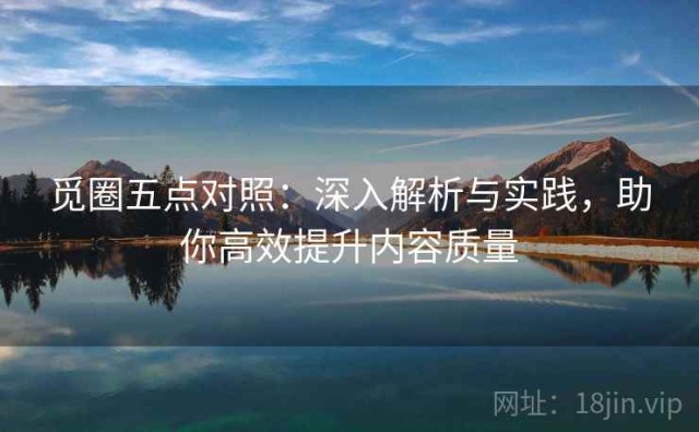 觅圈五点对照：深入解析与实践，助你高效提升内容质量