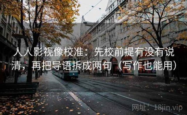 人人影视像校准：先校前提有没有说清，再把导语拆成两句（写作也能用）