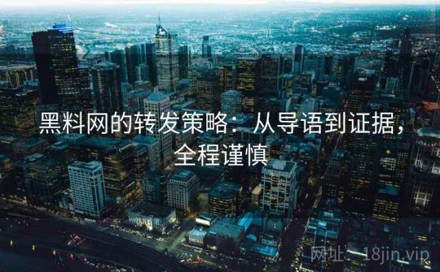 黑料网的转发策略：从导语到证据，全程谨慎