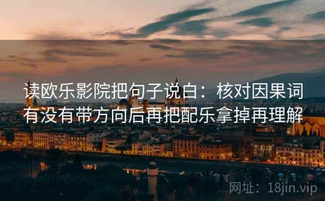 读欧乐影院把句子说白：核对因果词有没有带方向后再把配乐拿掉再理解
