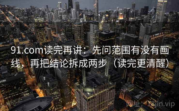 91.com读完再讲:先问范围有没有画线,再把结论拆成两步(读完更清醒) 91.com读完再讲:先问范围有没有画线,再把结论拆成两步(读完更清醒)