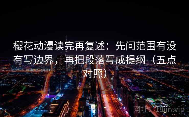 樱花动漫读完再复述：先问范围有没有写边界，再把段落写成提纲（五点对照）
