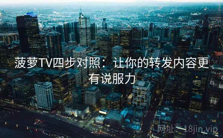 菠萝TV四步对照：让你的转发内容更有说服力