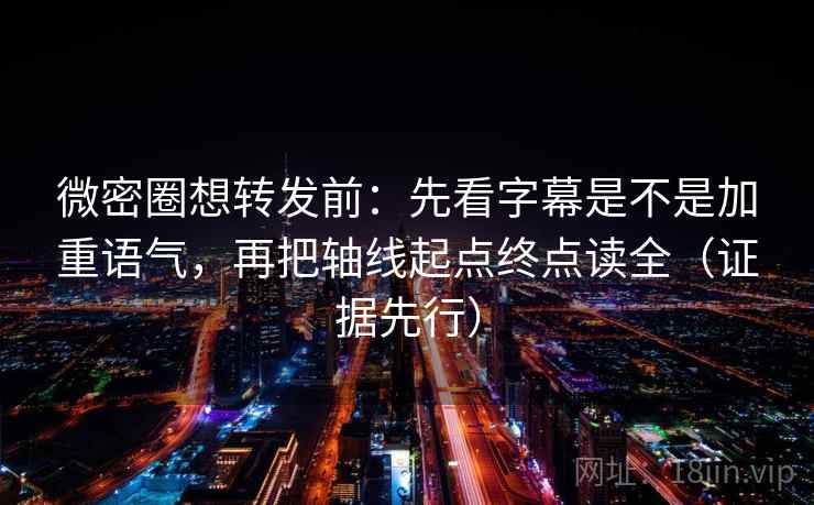 微密圈想转发前:先看字幕是不是加重语气,再把轴线起点终点读全(证据先行) 微密圈想转发前:先看字幕是不是加重语气,再把轴线起点终点读全(证据先行)