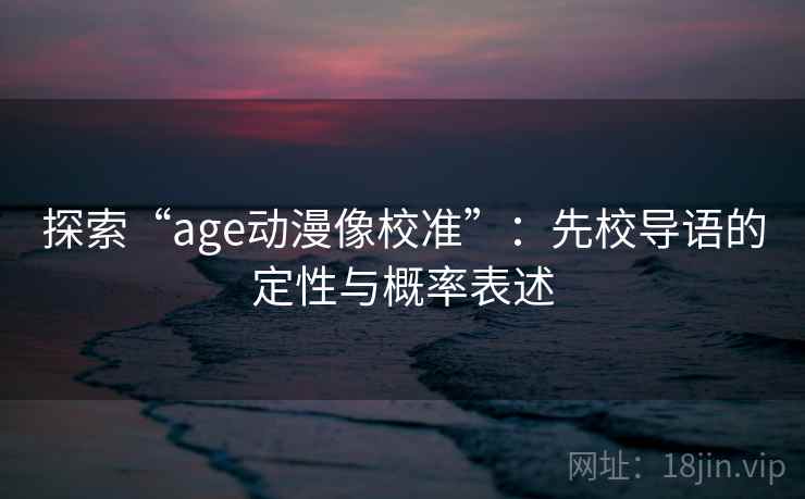 探索“age动漫像校准”：先校导语的定性与概率表述