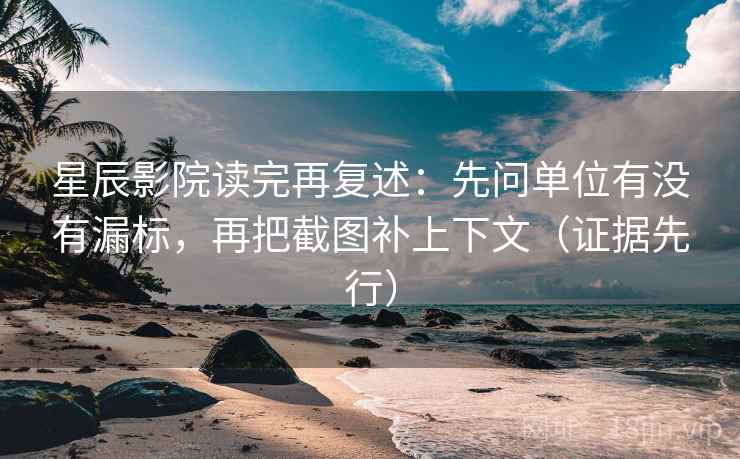 星辰影院读完再复述:先问单位有没有漏标,再把截图补上下文(证据先行) 星辰影院读完再复述:先问单位有没有漏标,再把截图补上下文(证据先行)