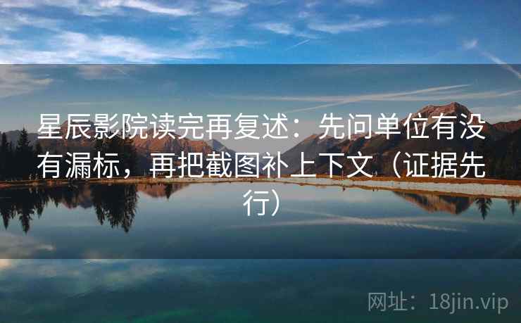 星辰影院读完再复述:先问单位有没有漏标,再把截图补上下文(证据先行) 星辰影院读完再复述:先问单位有没有漏标,再把截图补上下文(证据先行)