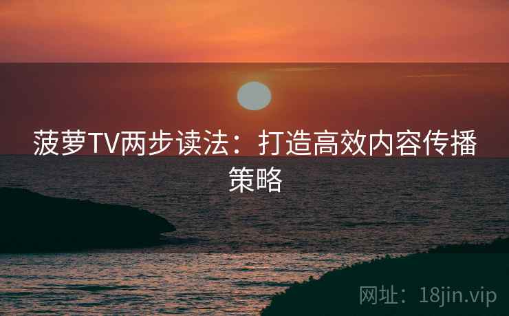 菠萝TV两步读法：打造高效内容传播策略