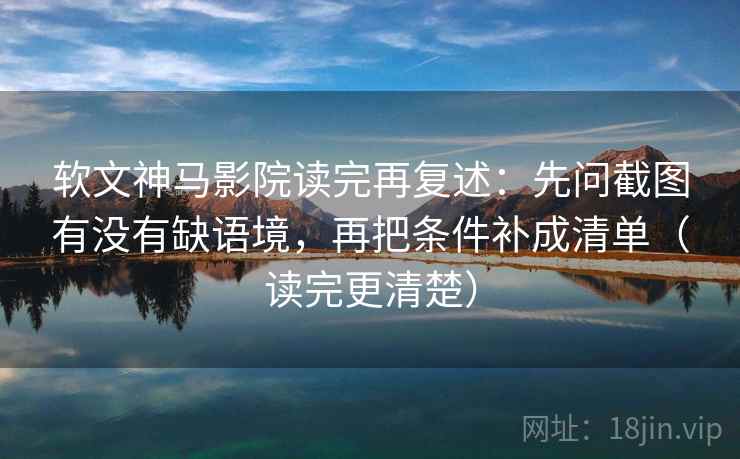软文神马影院读完再复述：先问截图有没有缺语境，再把条件补成清单（读完更清楚）