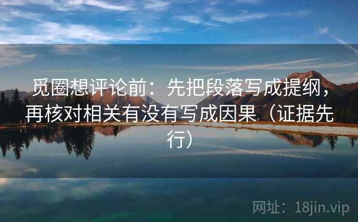 觅圈想评论前：先把段落写成提纲，再核对相关有没有写成因果（证据先行）