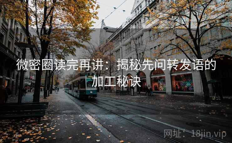 微密圈读完再讲：揭秘先问转发语的加工秘诀