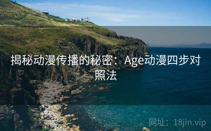 揭秘动漫传播的秘密：Age动漫四步对照法