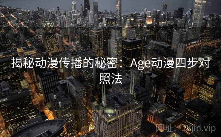 揭秘动漫传播的秘密：Age动漫四步对照法