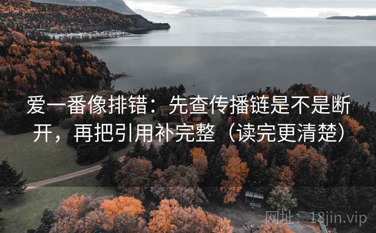 爱一番像排错：先查传播链是不是断开，再把引用补完整（读完更清楚）
